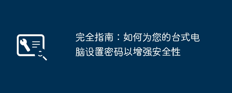 2024年完全指南：如何为您的台式电脑设置密码以增强安全性