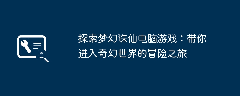 2024年探索梦幻诛仙电脑游戏：带你进入奇幻世界的冒险之旅