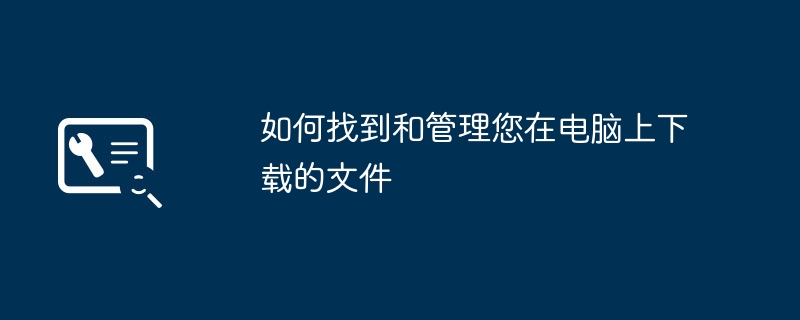 2024年如何找到和管理您在电脑上下载的文件