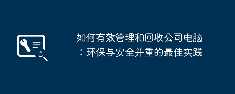 2024年如何有效管理和回收公司电脑：环保与安全并重的最佳实践