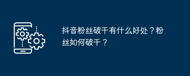 2024年抖音粉丝破千有什么好处？粉丝如何破千？