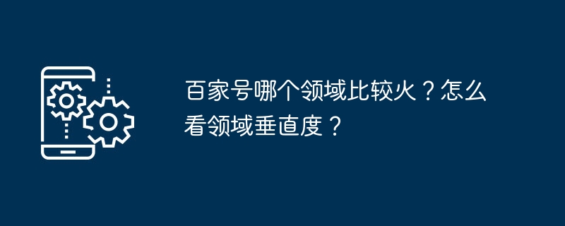 2024年百家号哪个领域比较火？怎么看领域垂直度？