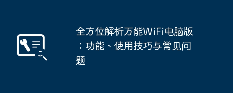 2024年全方位解析万能WiFi电脑版：功能、使用技巧与常见问题