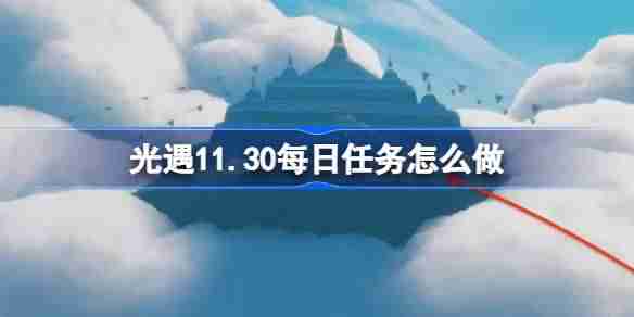 2024年光遇11.30每日任务怎么做 光遇11月30日每日任务做法攻略