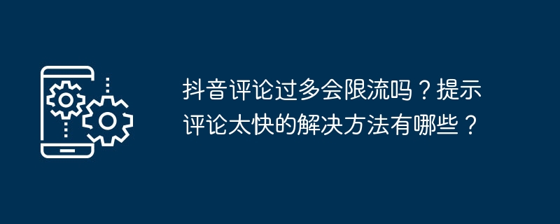 2024年抖音评论过多会限流吗？提示评论太快的解决方法有哪些？