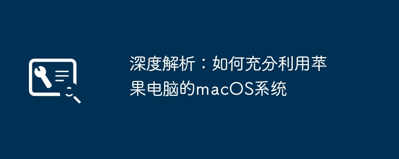 2024年深度解析：如何充分利用苹果电脑的macOS系统