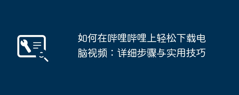 2024年如何在哔哩哔哩上轻松下载电脑视频：详细步骤与实用技巧