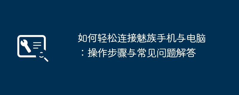 2024年如何轻松连接魅族手机与电脑：操作步骤与常见问题解答