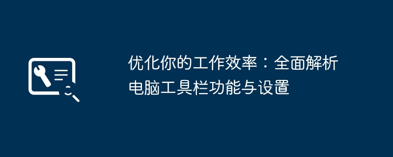 2024年优化你的工作效率：全面解析电脑工具栏功能与设置