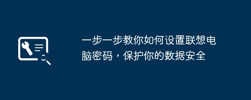 2024年一步一步教你如何设置联想电脑密码，保护你的数据安全