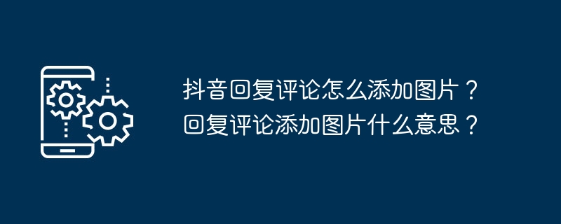 2024年抖音回复评论怎么添加图片？回复评论添加图片什么意思？