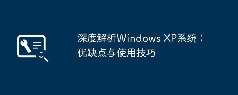 2024年深度解析Windows XP系统：优缺点与使用技巧