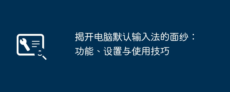 2024年揭开电脑默认输入法的面纱：功能、设置与使用技巧