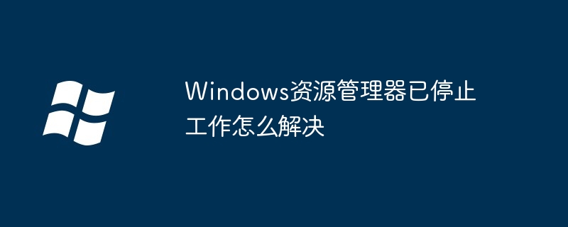 2024年Windows资源管理器已停止工作怎么解决