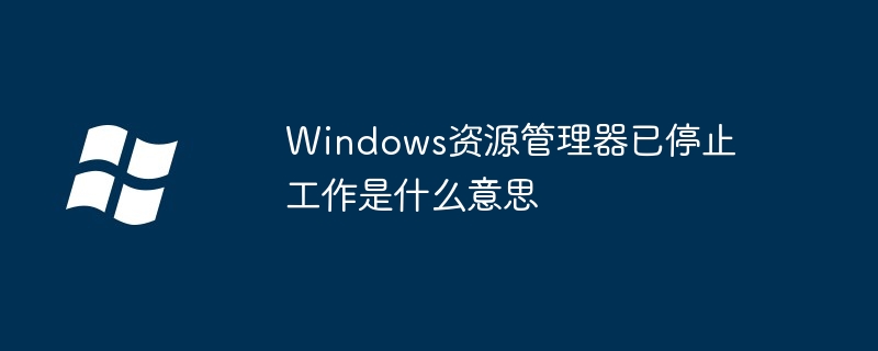 2024年Windows资源管理器已停止工作是什么意思