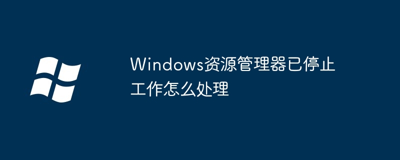 2024年Windows资源管理器已停止工作怎么处理