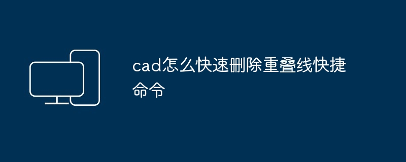 2024年cad怎么快速删除重叠线快捷命令