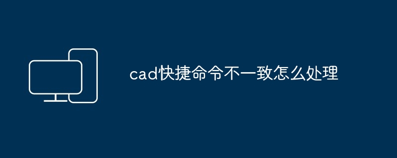 2024年cad快捷命令不一致怎么处理