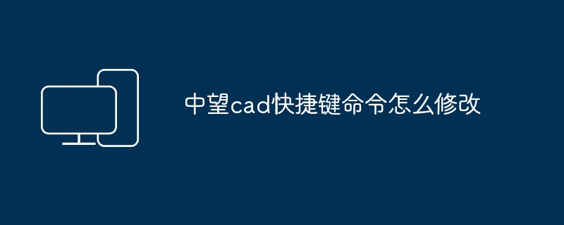 2024年中望cad快捷键命令怎么修改