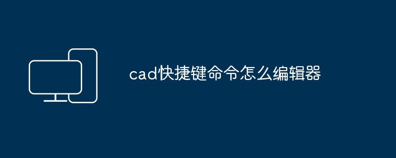 2024年cad快捷键命令怎么编辑器