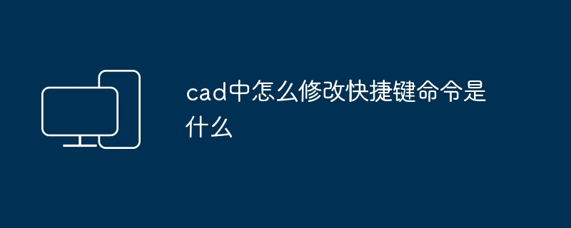 2024年cad中怎么修改快捷键命令是什么