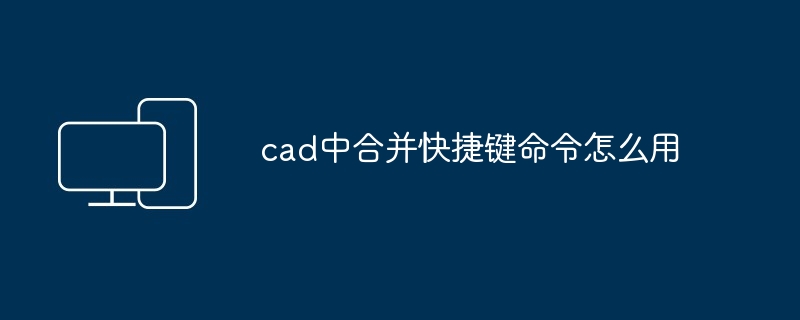 2024年cad中合并快捷键命令怎么用