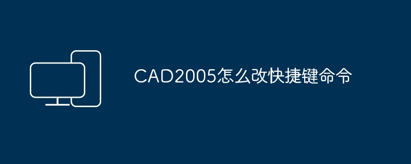 2024年CAD2005怎么改快捷键命令