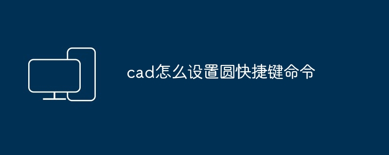 2024年cad怎么设置圆快捷键命令