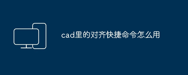 2024年cad里的对齐快捷命令怎么用