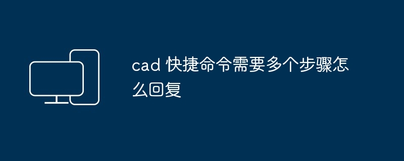 2024年cad 快捷命令需要多个步骤怎么回复