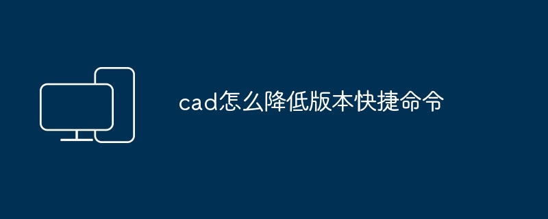 2024年cad怎么降低版本快捷命令