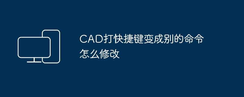 2024年CAD打快捷键变成别的命令怎么修改