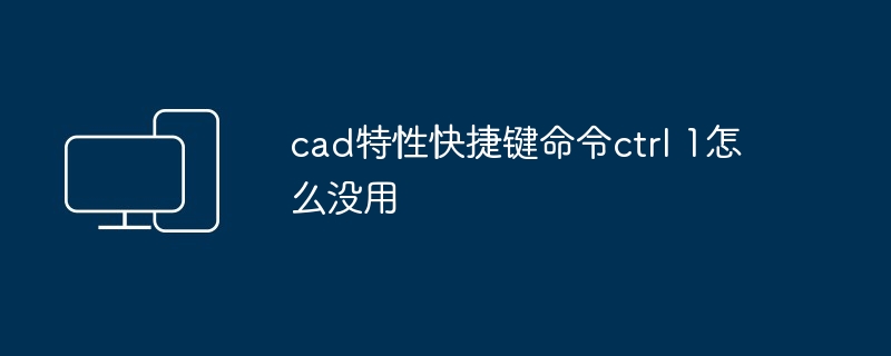 2024年cad特性快捷键命令ctrl 1怎么没用