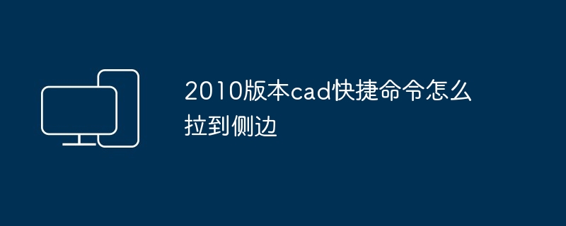 2024年2010版本cad快捷命令怎么拉到侧边