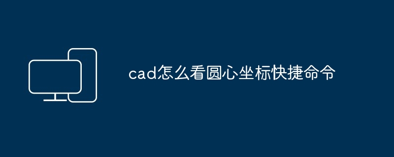 2024年cad怎么看圆心坐标快捷命令