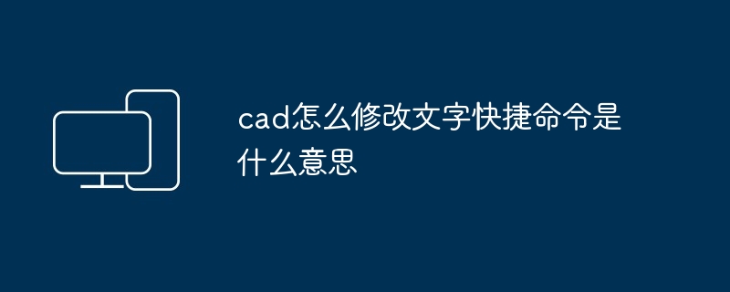 2024年cad怎么修改文字快捷命令是什么意思