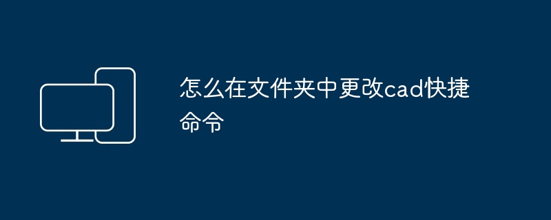 2024年怎么在文件夹中更改cad快捷命令