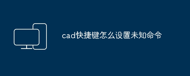 2024年cad快捷键怎么设置未知命令