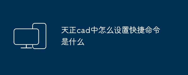 2024年天正cad中怎么设置快捷命令是什么