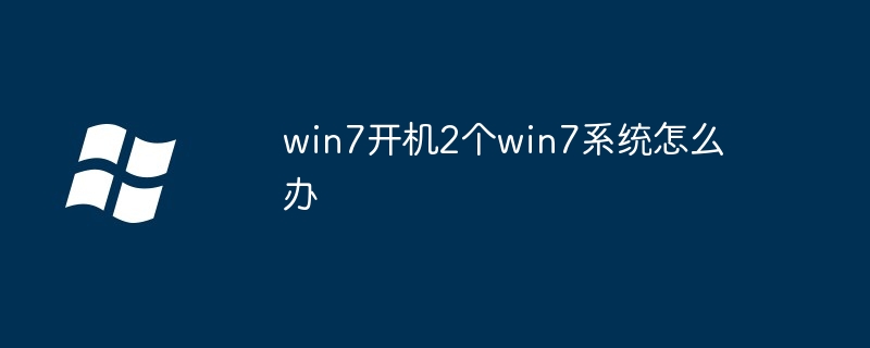 2024年win7开机2个win7系统怎么办