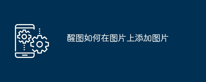 2024年醒图如何在图片上添加图片