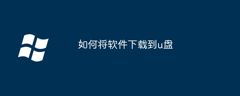 2024年如何将软件下载到u盘