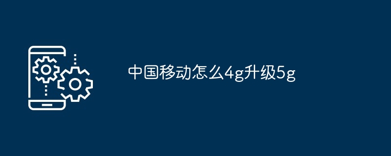 2024年中国移动怎么4g升级5g