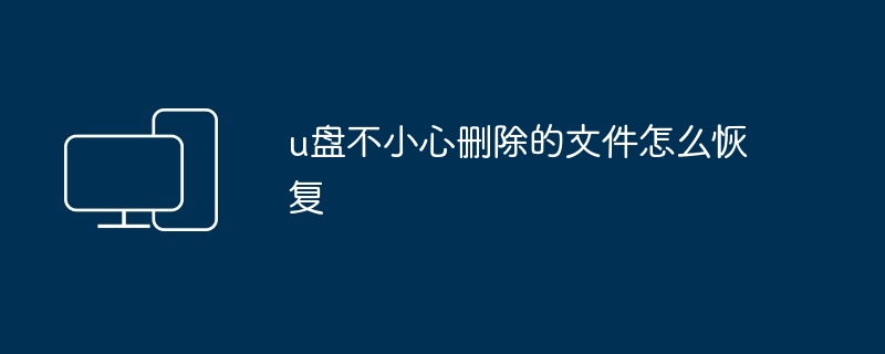 2024年u盘不小心删除的文件怎么恢复