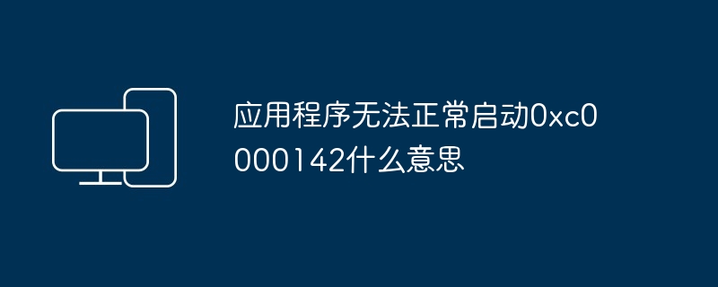 2024年应用程序无法正常启动0xc0000142什么意思