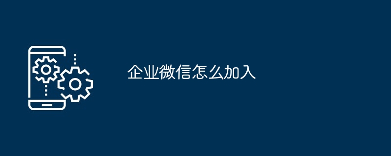 2024年企业微信怎么加入