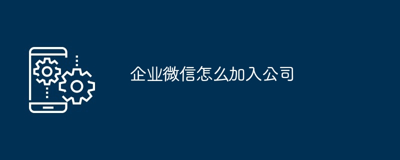 2024年企业微信怎么加入公司