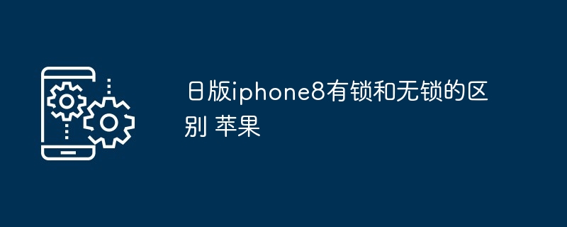 2024年日版iphone8有锁和无锁的区别 苹果