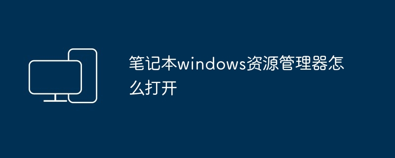 2024年笔记本windows资源管理器怎么打开