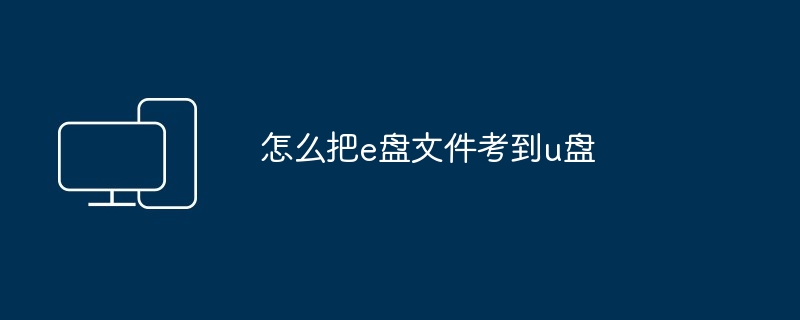 2024年怎么把e盘文件考到u盘